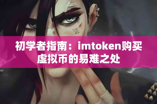 初学者指南：imtoken购买虚拟币的易难之处