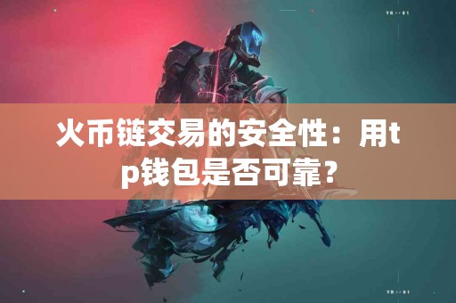 火币链交易的安全性：用tp钱包是否可靠？