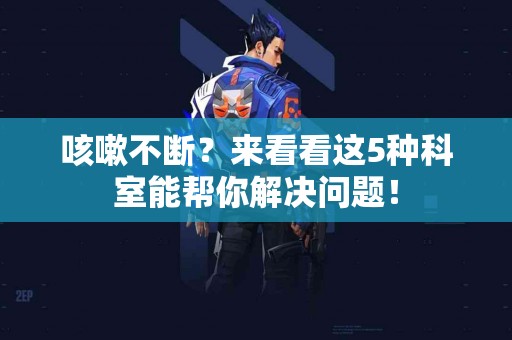 咳嗽不断？来看看这5种科室能帮你解决问题！