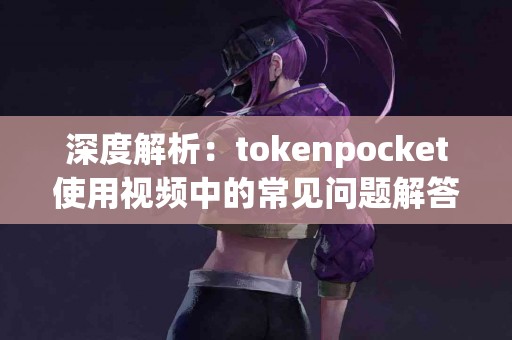 深度解析：tokenpocket使用视频中的常见问题解答