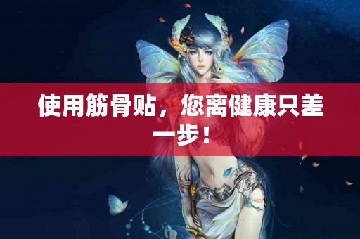 使用筋骨贴，您离健康只差一步！