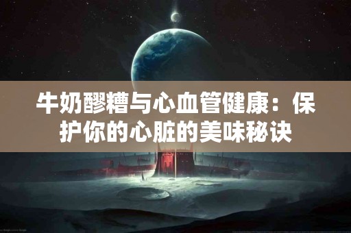 牛奶醪糟与心血管健康：保护你的心脏的美味秘诀