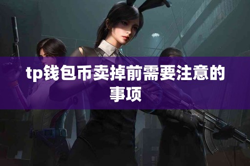 tp钱包币卖掉前需要注意的事项