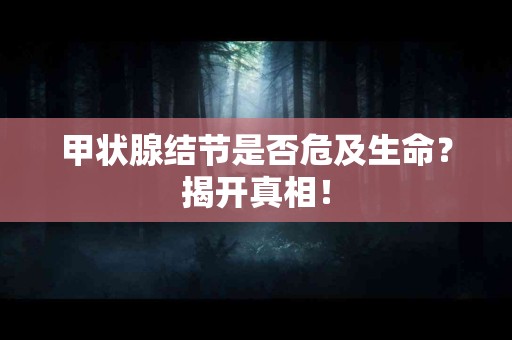 甲状腺结节是否危及生命？揭开真相！