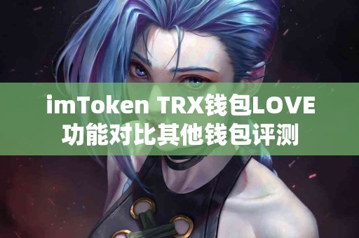 imToken TRX钱包LOVE功能对比其他钱包评测