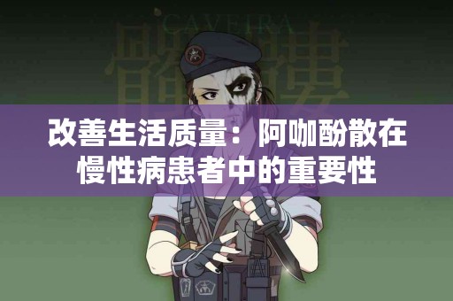 改善生活质量：阿咖酚散在慢性病患者中的重要性