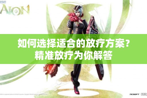 如何选择适合的放疗方案？精准放疗为你解答