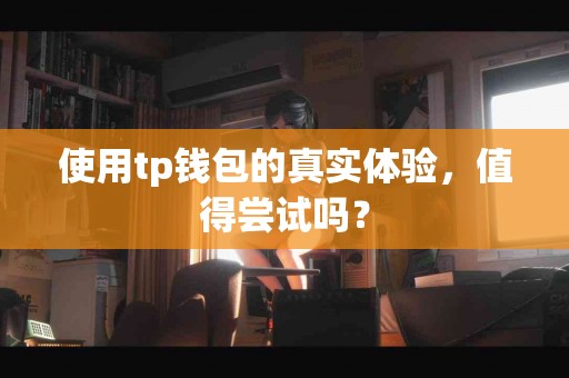 使用tp钱包的真实体验，值得尝试吗？