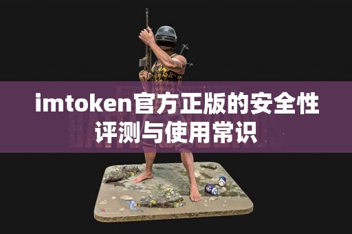 imtoken官方正版的安全性评测与使用常识