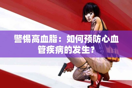 警惕高血脂：如何预防心血管疾病的发生？