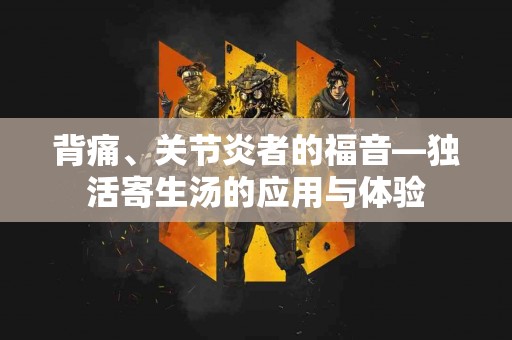 背痛、关节炎者的福音—独活寄生汤的应用与体验