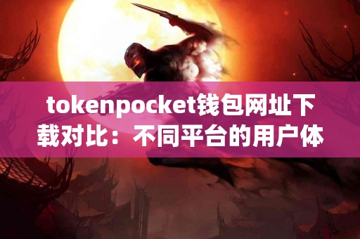 tokenpocket钱包网址下载对比：不同平台的用户体验