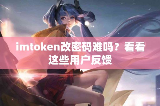 imtoken改密码难吗？看看这些用户反馈