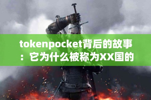 tokenpocket背后的故事：它为什么被称为XX国的产品？