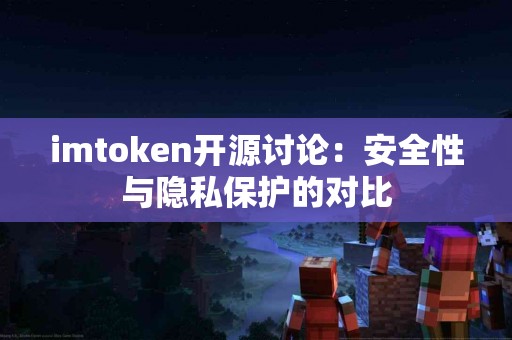 imtoken开源讨论：安全性与隐私保护的对比