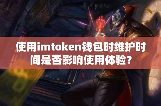 使用imtoken钱包时维护时间是否影响使用体验？