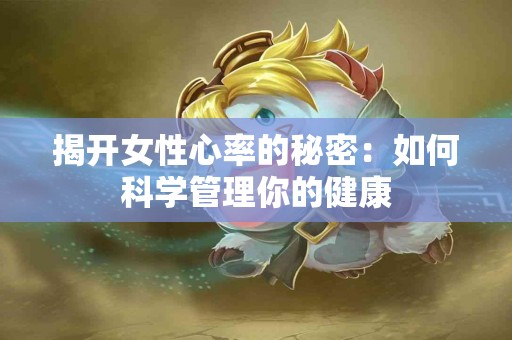 揭开女性心率的秘密：如何科学管理你的健康