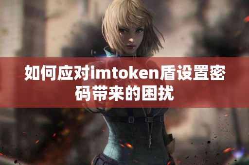 如何应对imtoken盾设置密码带来的困扰