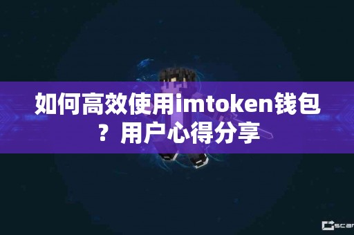 如何高效使用imtoken钱包？用户心得分享
