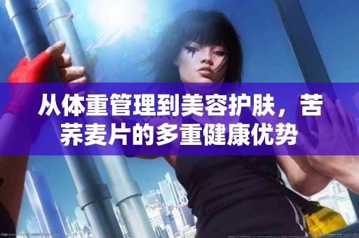 从体重管理到美容护肤，苦荞麦片的多重健康优势