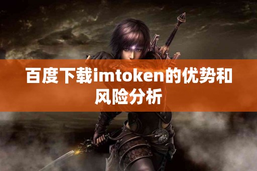 百度下载imtoken的优势和风险分析