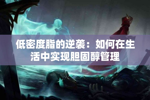 低密度脂的逆袭：如何在生活中实现胆固醇管理