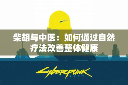 柴胡与中医：如何通过自然疗法改善整体健康