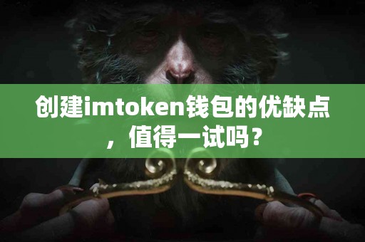 创建imtoken钱包的优缺点，值得一试吗？