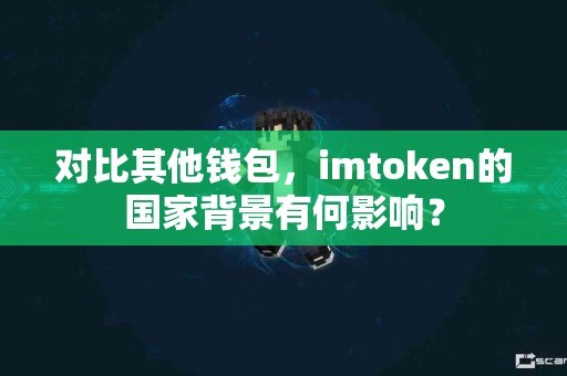 对比其他钱包，imtoken的国家背景有何影响？