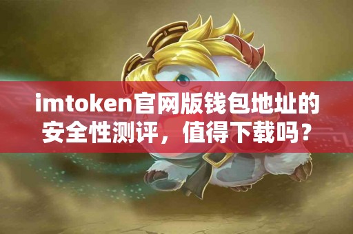 imtoken官网版钱包地址的安全性测评，值得下载吗？