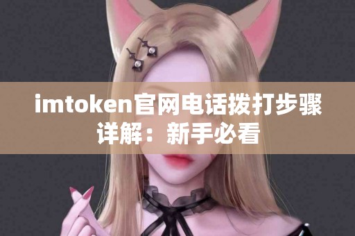 imtoken官网电话拨打步骤详解：新手必看
