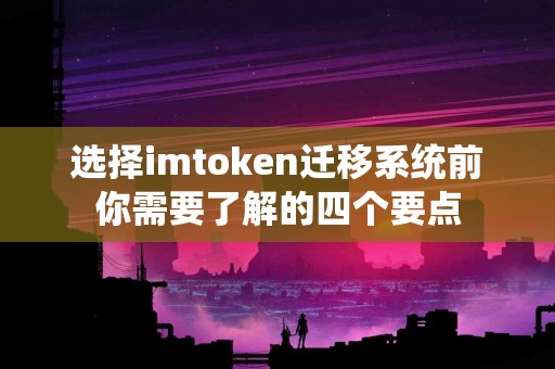 选择imtoken迁移系统前你需要了解的四个要点