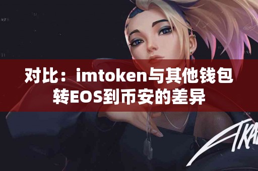 对比：imtoken与其他钱包转EOS到币安的差异