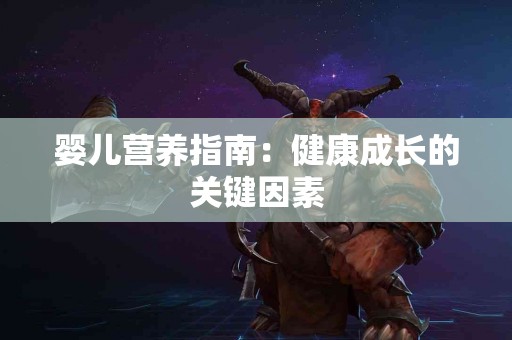 婴儿营养指南：健康成长的关键因素