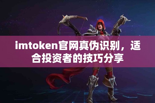 imtoken官网真伪识别，适合投资者的技巧分享