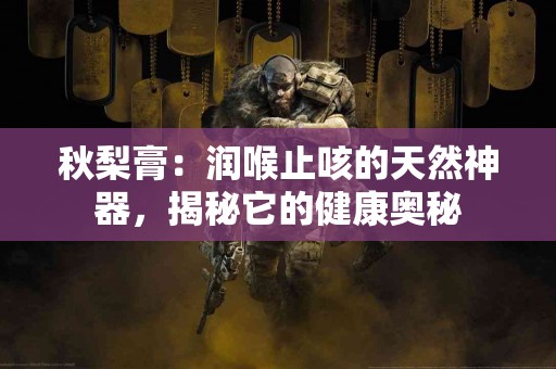 秋梨膏：润喉止咳的天然神器，揭秘它的健康奥秘