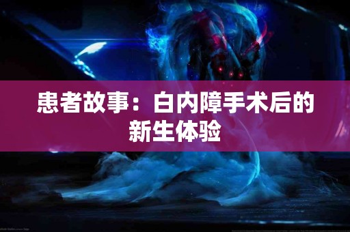患者故事：白内障手术后的新生体验