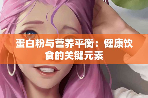 蛋白粉与营养平衡：健康饮食的关键元素