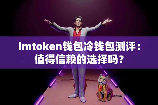 imtoken钱包冷钱包测评：值得信赖的选择吗？