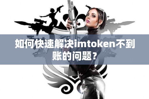 如何快速解决imtoken不到账的问题？