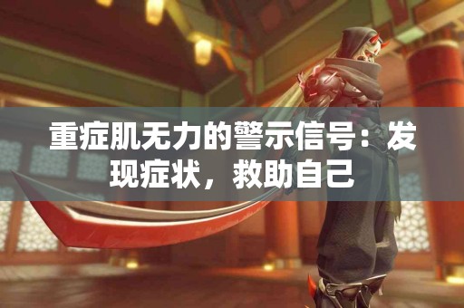 重症肌无力的警示信号：发现症状，救助自己