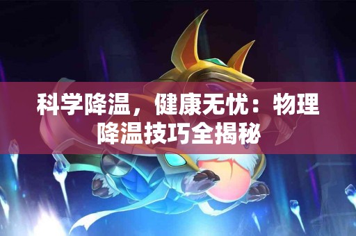 科学降温，健康无忧：物理降温技巧全揭秘