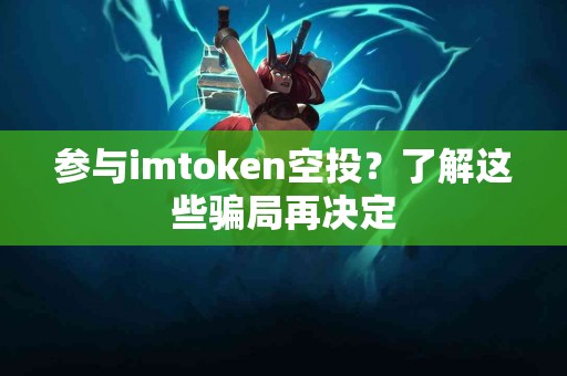 参与imtoken空投？了解这些骗局再决定