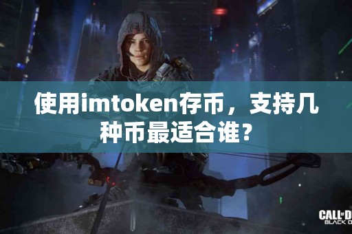使用imtoken存币，支持几种币最适合谁？