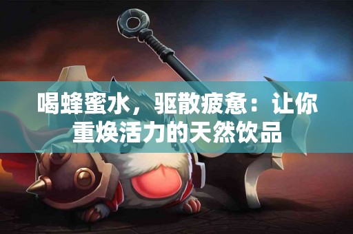 喝蜂蜜水，驱散疲惫：让你重焕活力的天然饮品