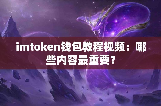 imtoken钱包教程视频：哪些内容最重要？
