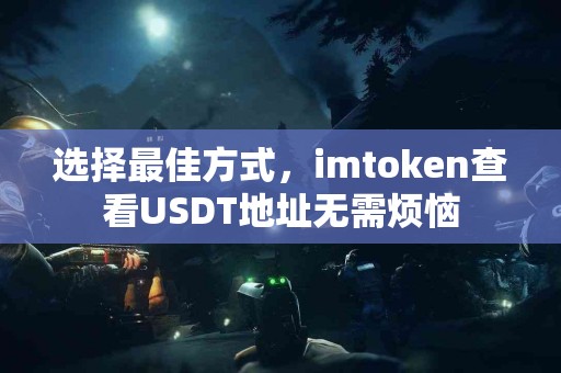 选择最佳方式，imtoken查看USDT地址无需烦恼