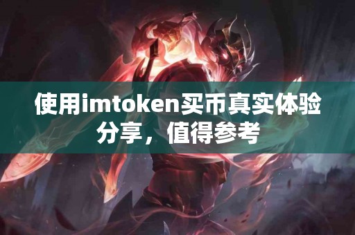 使用imtoken买币真实体验分享，值得参考