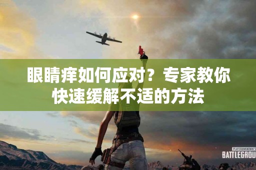 眼睛痒如何应对？专家教你快速缓解不适的方法
