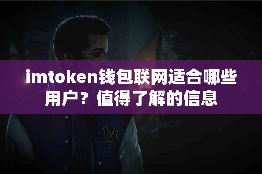 imtoken钱包联网适合哪些用户？值得了解的信息